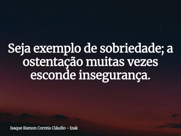 Seja exemplo de sobriedade; a ostentação muitas vezes esconde insegurança.... Frase de Isaque Ramon Correia Cláudio - Izak.
