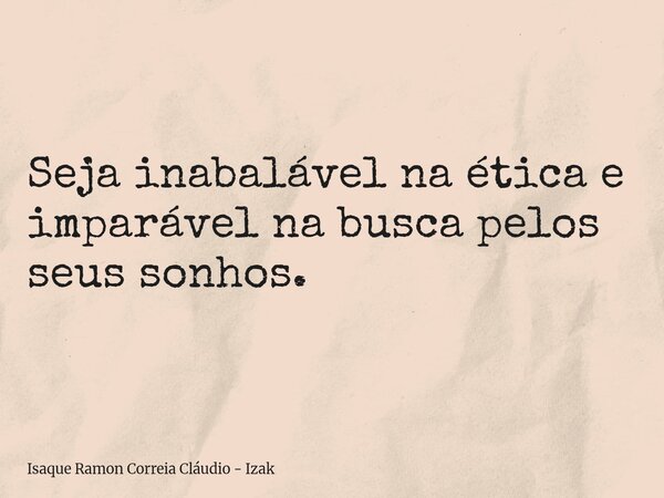 Seja inabalável na ética e imparável na busca pelos seus sonhos.... Frase de Isaque Ramon Correia Cláudio - Izak.