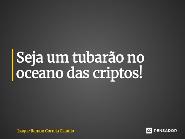 ⁠Seja um tubarão no oceano das criptos!... Frase de Isaque Ramon Correia Claudio.