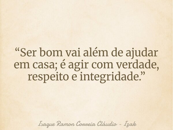 “Ser bom vai além de ajudar em casa; é agir com verdade, respeito e integridade.”... Frase de Isaque Ramon Correia Cláudio - Izak.