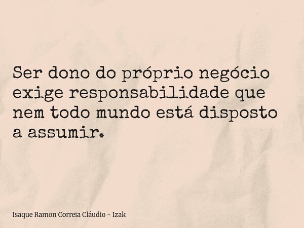 Ser dono do próprio negócio exige responsabilidade que nem todo mundo está disposto a assumir.... Frase de Isaque Ramon Correia Cláudio - Izak.