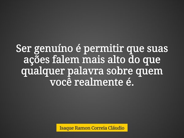 Ser genuíno é permitir que suas ações falem mais alto do que qualquer palavra sobre quem você realmente é.... Frase de Isaque Ramon Correia Cláudio.