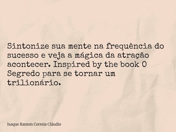 Sintonize sua mente na frequência do sucesso e veja a mágica da atração acontecer. Inspired by the book O Segredo para se tornar um trilionário.... Frase de Isaque Ramon Correia Cláudio.