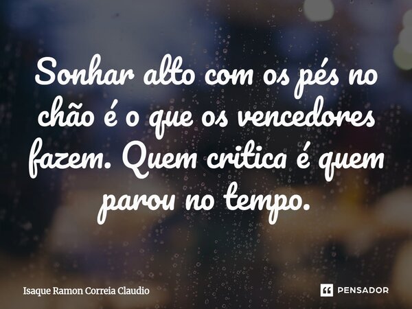 ⁠Sonhar alto com os pés no chão é o que os vencedores fazem. Quem critica é quem parou no tempo.... Frase de Isaque Ramon Correia Claudio.