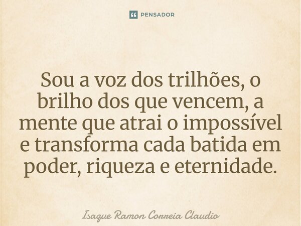 ⁠Sou a voz dos trilhões, o brilho dos que vencem, a mente que atrai o impossível e transforma cada batida em poder, riqueza e eternidade.... Frase de Isaque Ramon Correia Claudio.