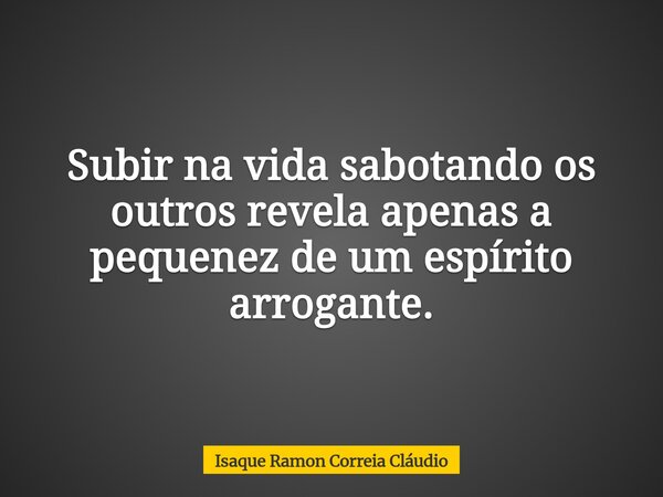 Subir na vida sabotando os outros revela apenas a pequenez de um espírito arrogante.... Frase de Isaque Ramon Correia Cláudio.