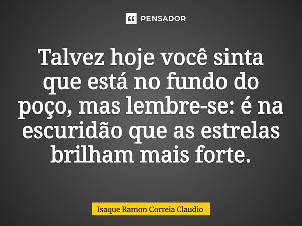 ⁠Talvez hoje você sinta que está no fundo do poço, mas lembre-se: é na escuridão que as estrelas brilham mais forte.... Frase de Isaque Ramon Correia Claudio.
