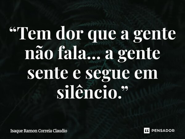 ⁠“Tem dor que a gente não fala… a gente sente e segue em silêncio.”... Frase de Isaque Ramon Correia Claudio.