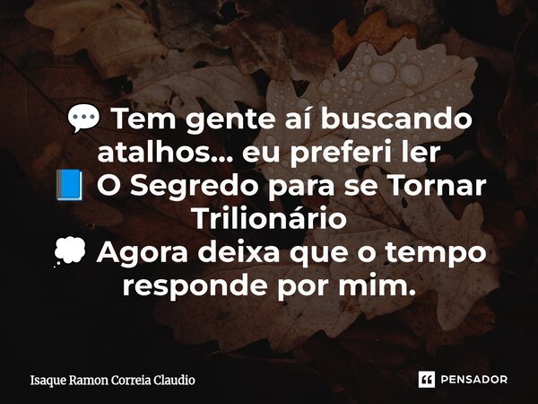 ⁠ 💬 Tem gente aí buscando atalhos... eu preferi ler 📘 O Segredo para se Tornar Trilionário 💭 Agora deixa que o tempo responde por mim.... Frase de Isaque Ramon Correia Claudio.