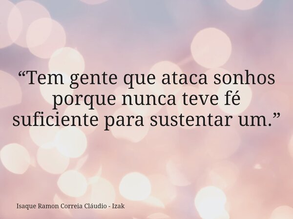 “Tem gente que ataca sonhos porque nunca teve fé suficiente para sustentar um.”... Frase de Isaque Ramon Correia Cláudio - Izak.