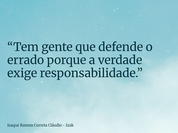 “Tem gente que defende o errado porque a verdade exige responsabilidade.”... Frase de Isaque Ramon Correia Cláudio - Izak.
