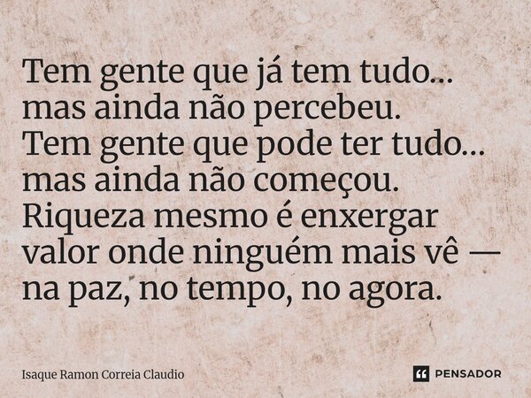 ⁠Tem gente que já tem tudo… mas ainda não percebeu. Tem gente que pode ter tudo… mas ainda não começou. Riqueza mesmo é enxergar valor onde ninguém mais vê — na... Frase de Isaque Ramon Correia Claudio.