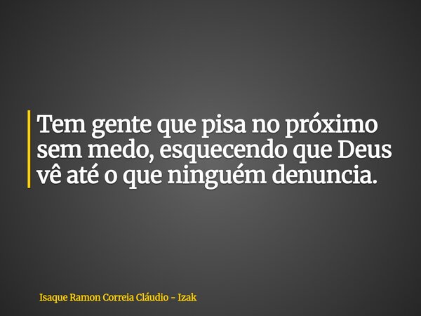 Tem gente que pisa no próximo sem medo, esquecendo que Deus vê até o que ninguém denuncia.... Frase de Isaque Ramon Correia Cláudio - Izak.