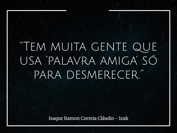 “Tem muita gente que usa ‘palavra amiga’ só para desmerecer.”... Frase de Isaque Ramon Correia Cláudio - Izak.