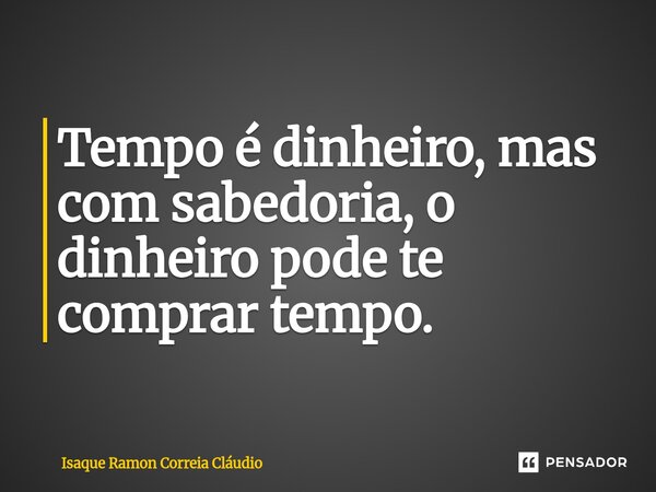 ⁠Tempo é dinheiro, mas com sabedoria, o dinheiro pode te comprar tempo.... Frase de Isaque Ramon Correia Claudio.