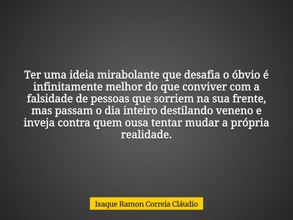 Ter uma ideia mirabolante que desafia o óbvio é infinitamente melhor do que conviver com a falsidade de pessoas que sorriem na sua frente, mas passam o dia inte... Frase de Isaque Ramon Correia Cláudio.