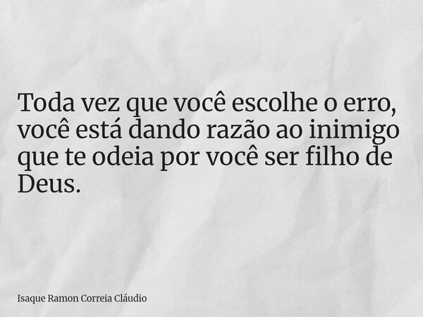 Toda vez que você escolhe o erro, você está dando razão ao inimigo que te odeia por você ser filho de Deus.... Frase de Isaque Ramon Correia Cláudio.