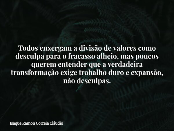 Todos enxergam a divisão de valores como desculpa para o fracasso alheio, mas poucos querem entender que a verdadeira transformação exige trabalho duro e expans... Frase de Isaque Ramon Correia Cláudio.