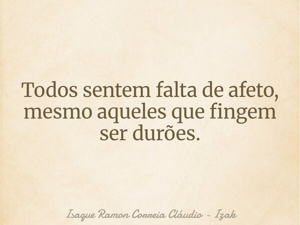 Todos sentem falta de afeto, mesmo aqueles que fingem ser durões.... Frase de Isaque Ramon Correia Cláudio - Izak.
