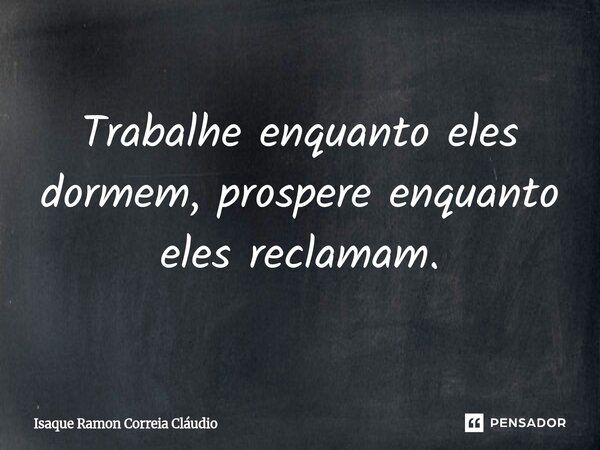 ⁠Trabalhe enquanto eles dormem, prospere enquanto eles reclamam.... Frase de Isaque Ramon Correia Claudio.