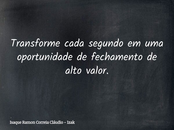 Transforme cada segundo em uma oportunidade de fechamento de alto valor.... Frase de Isaque Ramon Correia Cláudio - Izak.