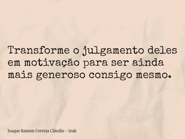 Transforme o julgamento deles em motivação para ser ainda mais generoso consigo mesmo.... Frase de Isaque Ramon Correia Cláudio - Izak.