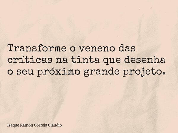 Transforme o veneno das críticas na tinta que desenha o seu próximo grande projeto.... Frase de Isaque Ramon Correia Cláudio.