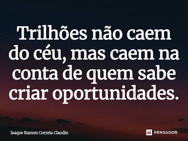 ⁠Trilhões não caem do céu, mas caem na conta de quem sabe criar oportunidades.... Frase de Isaque Ramon Correia Claudio.