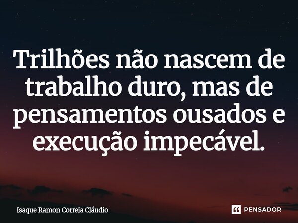 ⁠Trilhões não nascem de trabalho duro, mas de pensamentos ousados e execução impecável.... Frase de Isaque Ramon Correia Claudio.