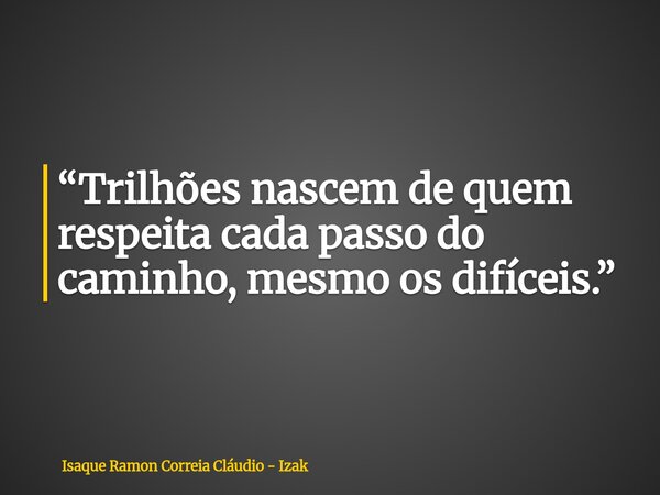 “Trilhões nascem de quem respeita cada passo do caminho, mesmo os difíceis.”... Frase de Isaque Ramon Correia Cláudio - Izak.