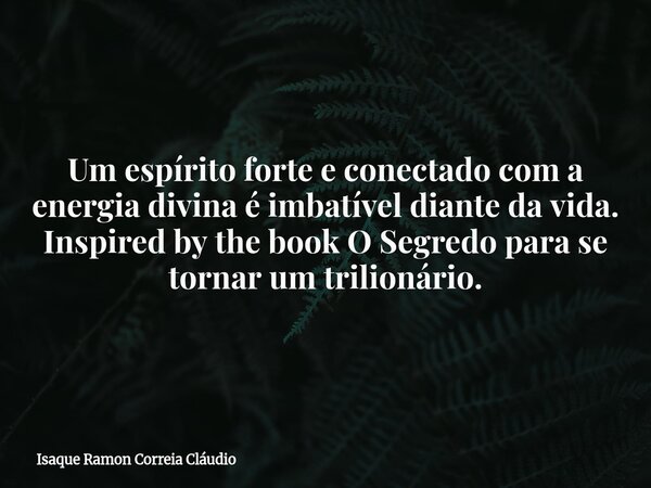 Um espírito forte e conectado com a energia divina é imbatível diante da vida. Inspired by the book O Segredo para se tornar um trilionário.... Frase de Isaque Ramon Correia Cláudio.