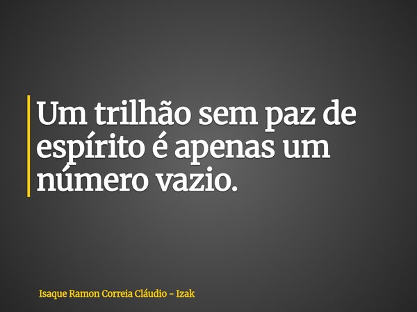 Um trilhão sem paz de espírito é apenas um número vazio.... Frase de Isaque Ramon Correia Cláudio - Izak.