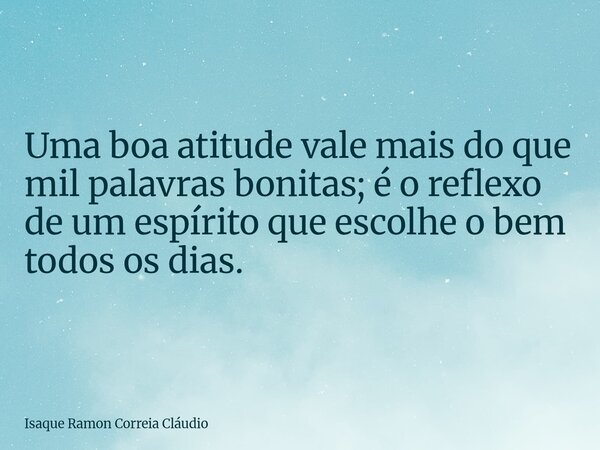 Uma boa atitude vale mais do que mil palavras bonitas; é o reflexo de um espírito que escolhe o bem todos os dias.... Frase de Isaque Ramon Correia Cláudio.