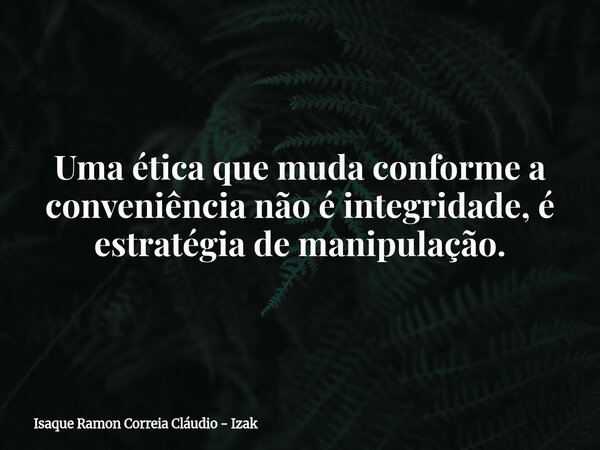 Uma ética que muda conforme a conveniência não é integridade, é estratégia de manipulação.... Frase de Isaque Ramon Correia Cláudio - Izak.