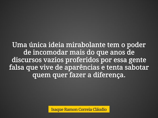 Uma única ideia mirabolante tem o poder de incomodar mais do que anos de discursos vazios proferidos por essa gente falsa que vive de aparências e tenta sabotar... Frase de Isaque Ramon Correia Cláudio.