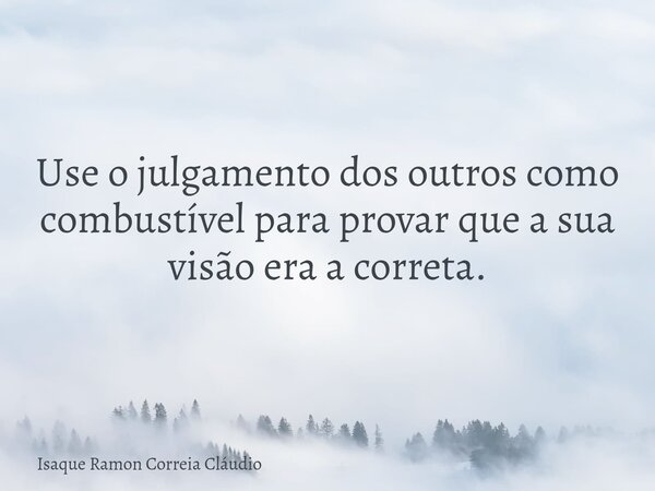 Use o julgamento dos outros como combustível para provar que a sua visão era a correta.... Frase de Isaque Ramon Correia Cláudio.