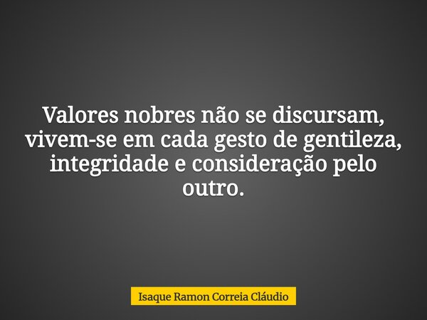 Valores nobres não se discursam, vivem-se em cada gesto de gentileza, integridade e consideração pelo outro.... Frase de Isaque Ramon Correia Cláudio.