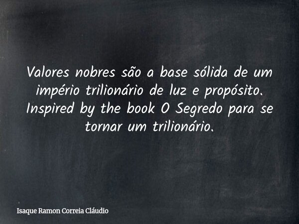 Valores nobres são a base sólida de um império trilionário de luz e propósito. Inspired by the book O Segredo para se tornar um trilionário.... Frase de Isaque Ramon Correia Cláudio.