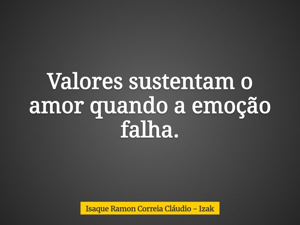 Valores sustentam o amor quando a emoção falha.... Frase de Isaque Ramon Correia Cláudio - Izak.