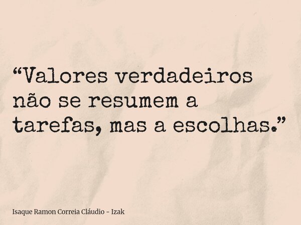 “Valores verdadeiros não se resumem a tarefas, mas a escolhas.”... Frase de Isaque Ramon Correia Cláudio - Izak.