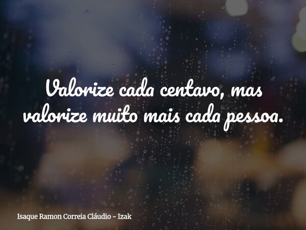 Valorize cada centavo, mas valorize muito mais cada pessoa.... Frase de Isaque Ramon Correia Cláudio - Izak.
