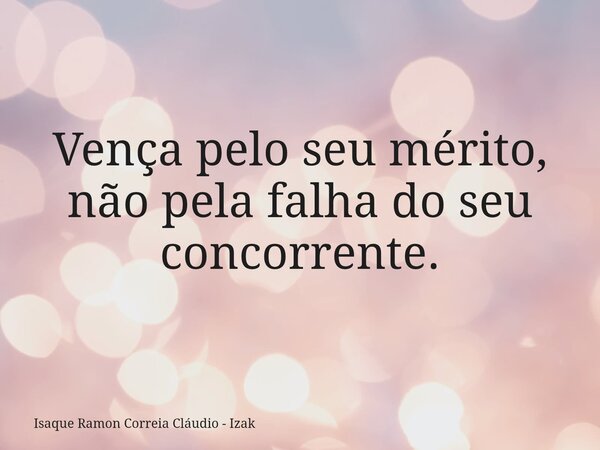 Vença pelo seu mérito, não pela falha do seu concorrente.... Frase de Isaque Ramon Correia Cláudio - Izak.