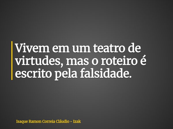 Vivem em um teatro de virtudes, mas o roteiro é escrito pela falsidade.... Frase de Isaque Ramon Correia Cláudio - Izak.