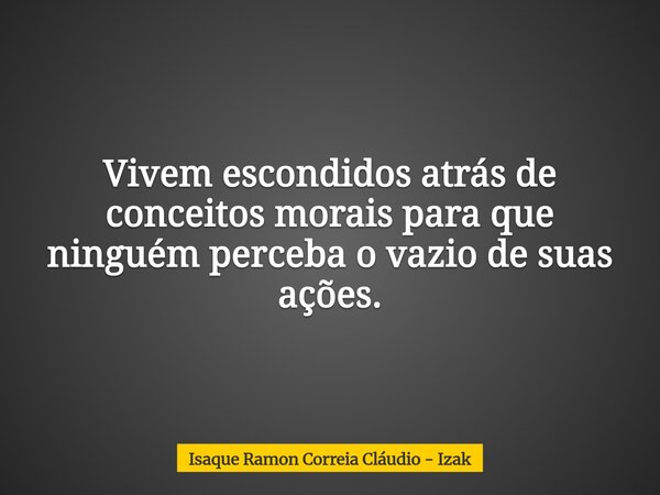 Vivem escondidos atrás de conceitos morais para que ninguém perceba o vazio de suas ações.... Frase de Isaque Ramon Correia Cláudio - Izak.