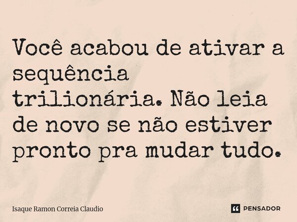 ⁠Você acabou de ativar a sequência trilionária. Não leia de novo se não estiver pronto pra mudar tudo.... Frase de Isaque Ramon Correia Claudio.