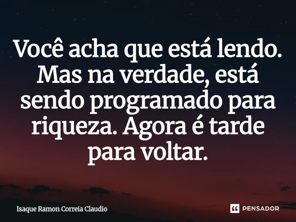 ⁠Você acha que está lendo. Mas na verdade, está sendo programado para riqueza. Agora é tarde para voltar.... Frase de Isaque Ramon Correia Claudio.