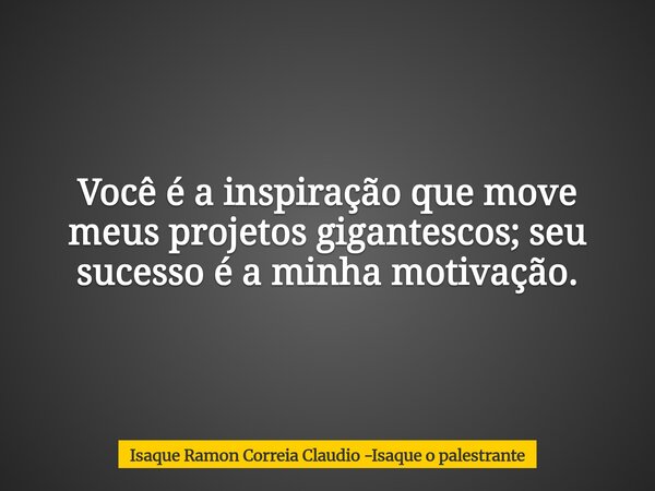 Você é a inspiração que move meus projetos gigantescos; seu sucesso é a minha motivação.... Frase de Isaque Ramon Correia Claudio -Isaque o palestrante.