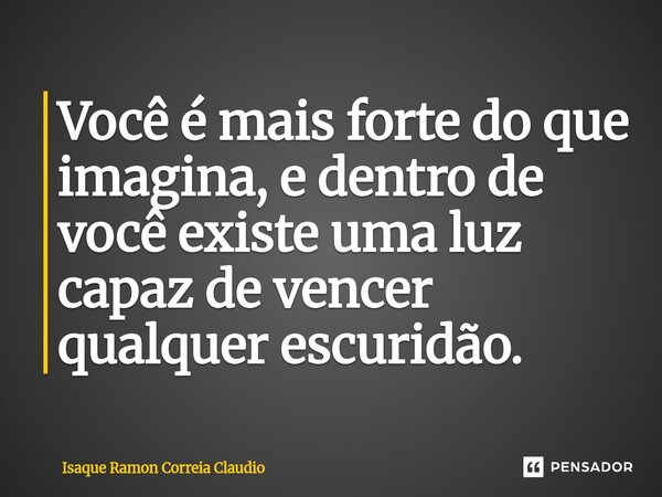 ⁠Você é mais forte do que imagina, e dentro de você existe uma luz capaz de vencer qualquer escuridão.... Frase de Isaque Ramon Correia Claudio.