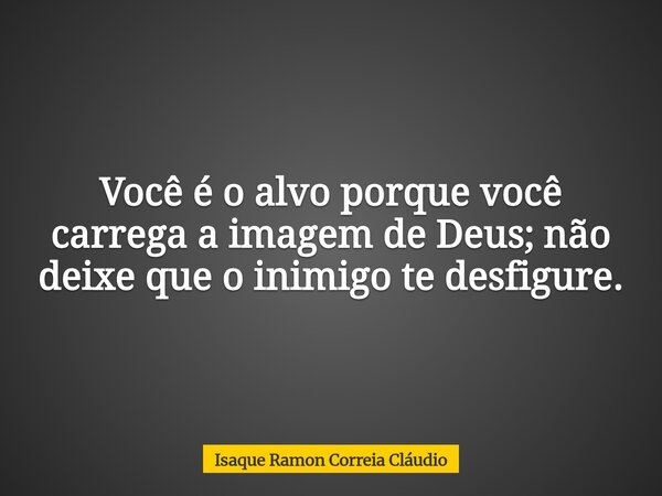 ⁠Você é o alvo porque você carrega a imagem de Deus; não deixe que o inimigo te desfigure.... Frase de Isaque Ramon Correia Cláudio.