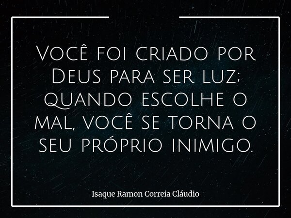 Você foi criado por Deus para ser luz; quando escolhe o mal, você se torna o seu próprio inimigo.... Frase de Isaque Ramon Correia Cláudio.